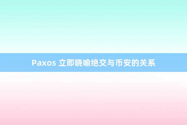 Paxos 立即晓喻绝交与币安的关系